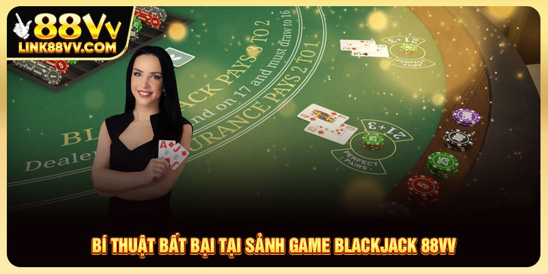 Bí thuật bất bại tại sảnh game Blackjack 88VV