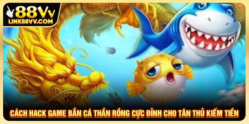 Cách hack game bắn cá Thần Rồng cực đỉnh cho tân thủ kiếm tiền