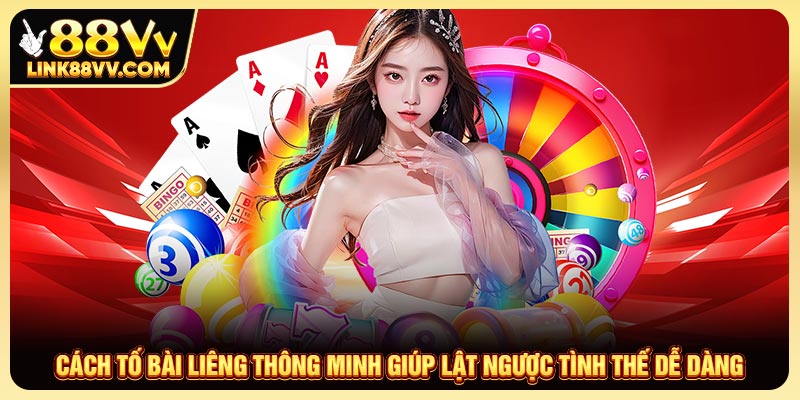 Cách Tố Bài Liêng Thông Minh Giúp Lật Ngược Tình Thế Dễ Dàng
