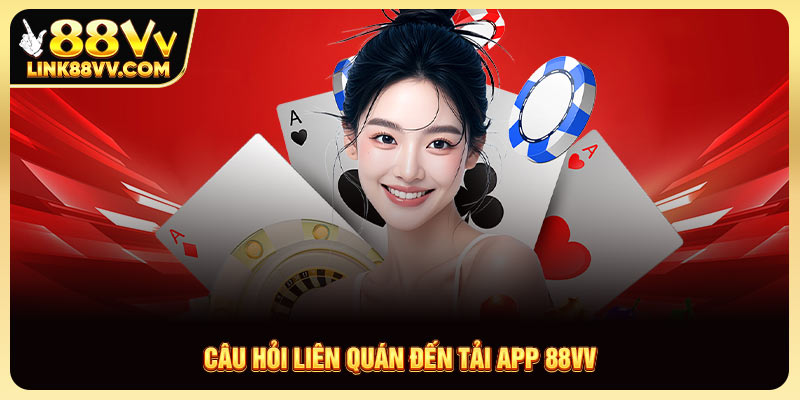 Câu hỏi liên quan đến tải app 88VV
