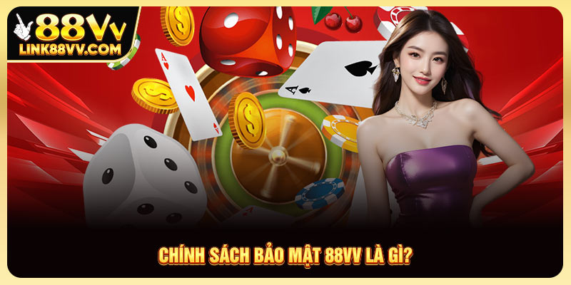 Chính sách bảo mật 88VV là gì?