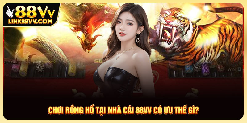 Những ưu thế khi chơi rồng hổ tại nhà cái 88vv