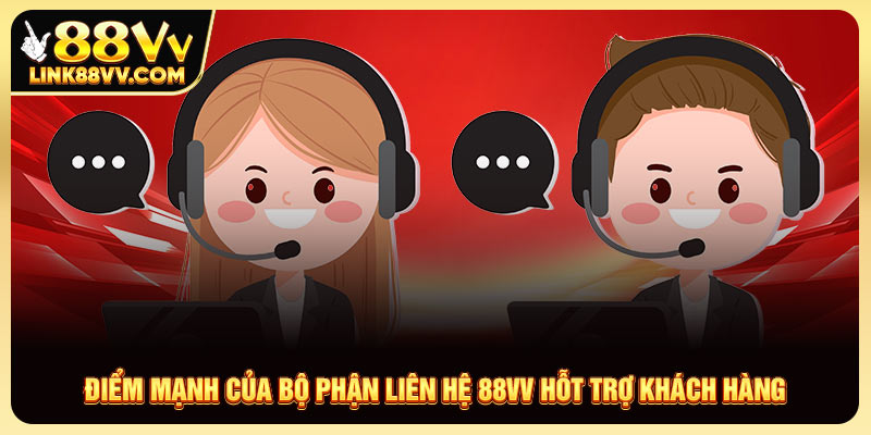 Điểm mạnh của bộ phận liên hệ 88VV hỗt trợ khách hàng