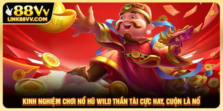 Kinh nghiệm chơi nổ hũ wild thần tài tại nhà cái 88vv luôn thắng