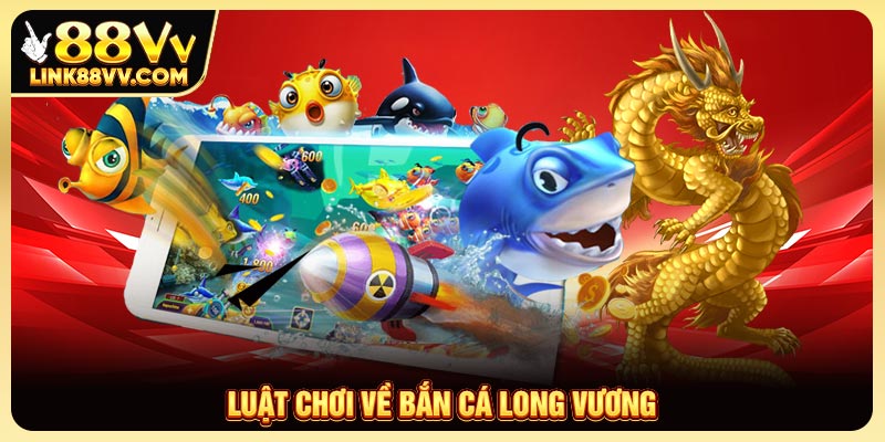 Luật chơi về bắn cá Long Vương
