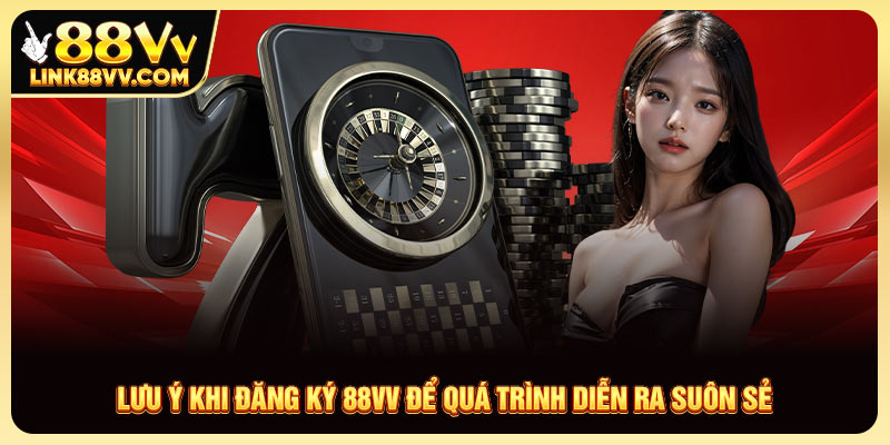 Lưu ý khi đăng ký 88VV để quá trình diễn ra suôn sẻ