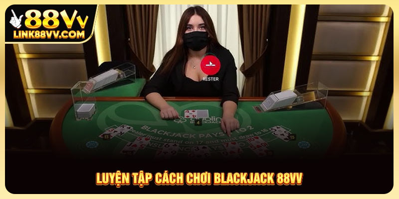 Luyện tập cách chơi Blackjack 88VV 