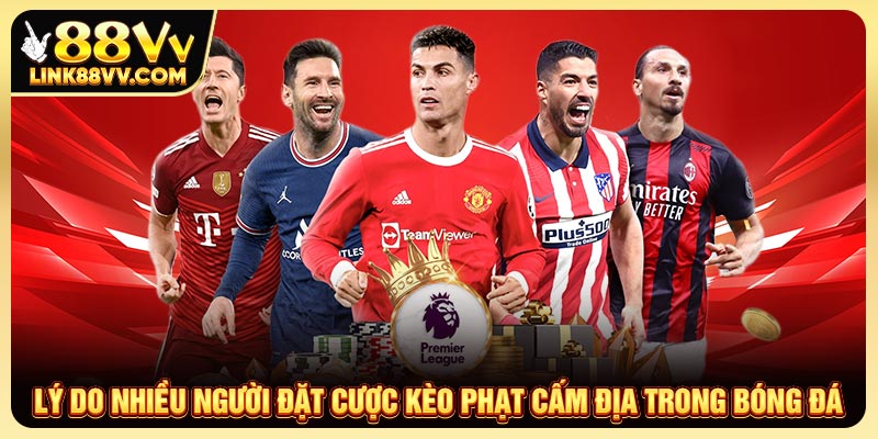 Lý do nhiều người đặt cược kèo phạt cấm địa trong bóng đá 