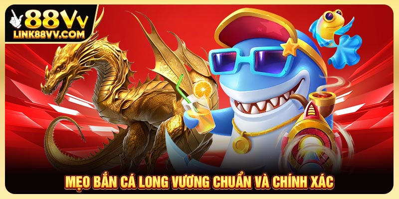Mẹo bắn cá Long Vương chuẩn và chính xác