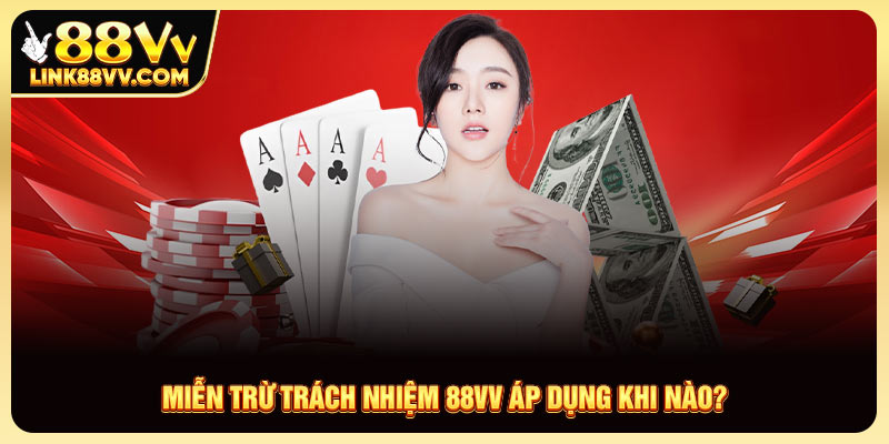 Miễn trừ trách nhiệm 88VV áp dụng khi nào?