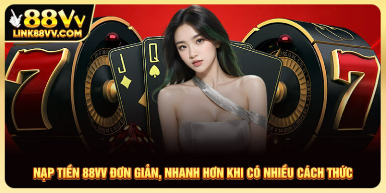 Nạp Tiền 88VV Đơn Giản, Nhanh Hơn Khi Có Nhiều Cách Thức