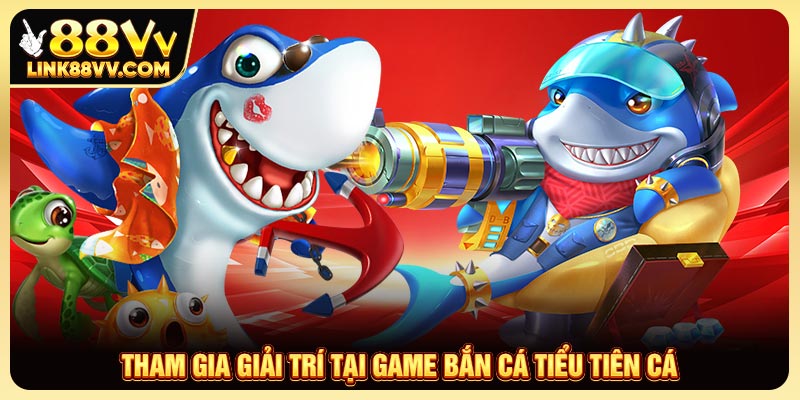 Tham gia giải trí tại game Bắn cá Tiểu Tiên Cá