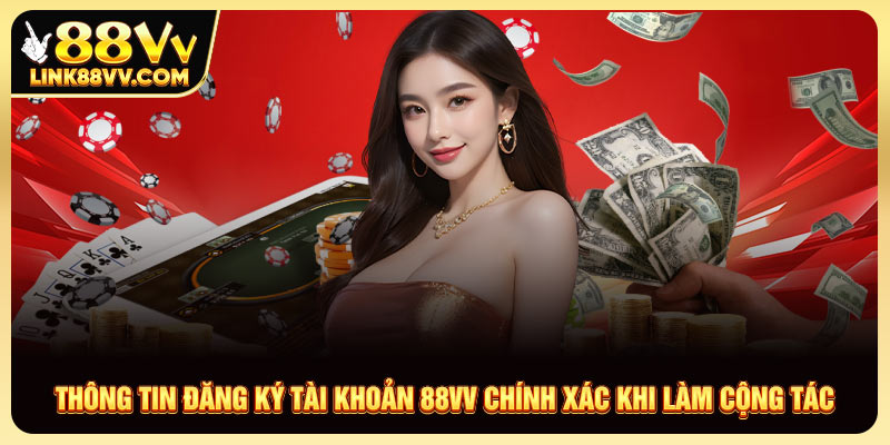 Thông tin đăng ký tài khoản 88VV chính xác khi làm cộng tác