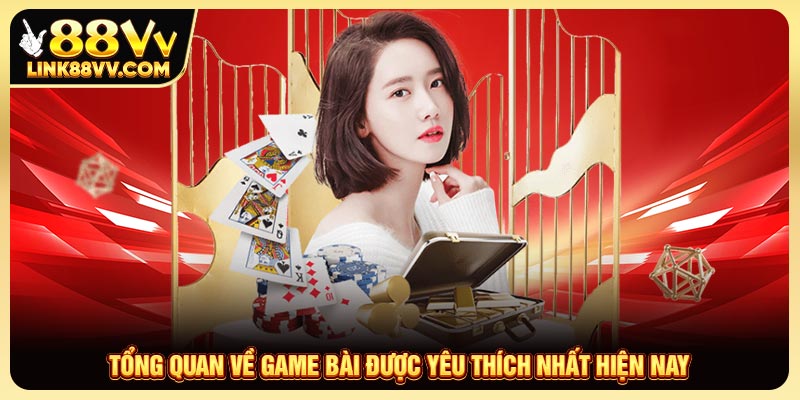 Tổng quan về game bài được yêu thích nhất hiện nay Tổng quan về game bài được yêu thích nhất hiện nay