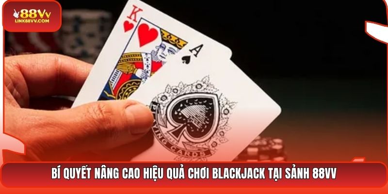 Bí quyết nâng cao hiệu quả chơi Blackjack tại sảnh 88VV
