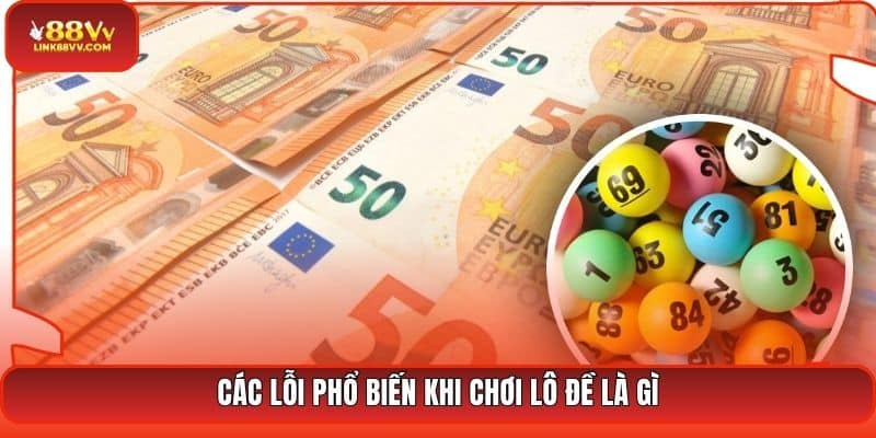 Các lỗi phổ biến khi chơi lô đề là gì