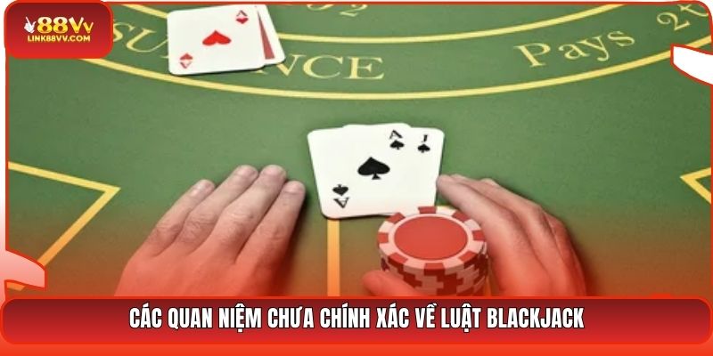 Các quan niệm chưa chính xác về luật Blackjack