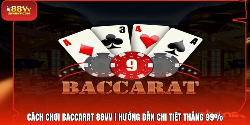 Cách Chơi Baccarat 88VV | Hướng Dẫn Chi Tiết Thắng 99%