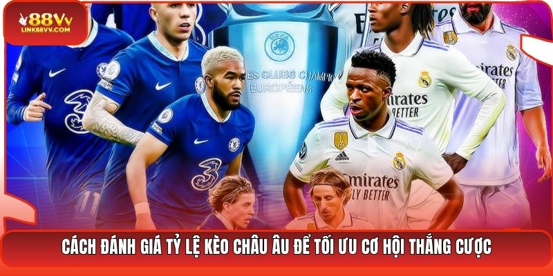 Cách đánh giá tỷ lệ kèo châu Âu để tối ưu cơ hội thắng cược