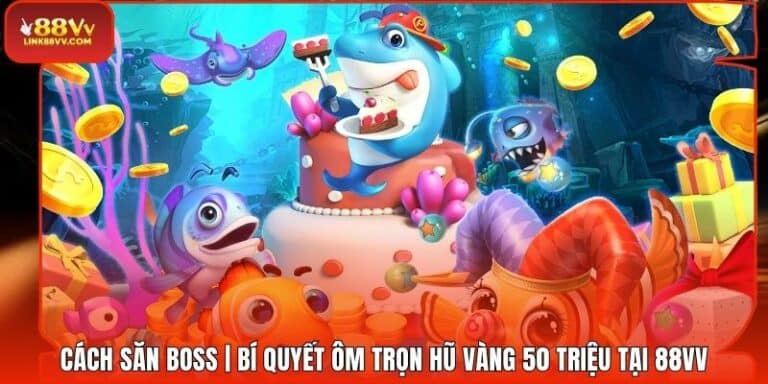 Cách Săn Boss | Bí Quyết Ôm Trọn Hũ Vàng 50 Triệu Tại 88VV