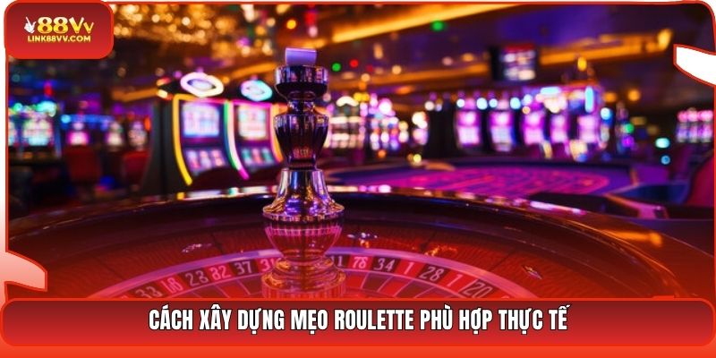 Cách xây dựng mẹo Roulette phù hợp thực tế