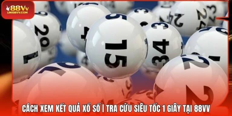 Cách Xem Kết Quả Xổ Số | Tra Cứu Siêu Tốc 1 Giây Tại 88VV