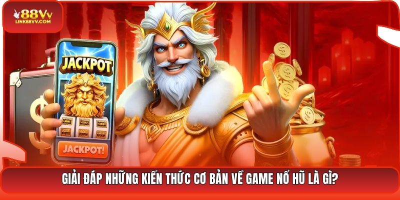 Giải đáp những kiến thức cơ bản về game nổ hũ là gì?