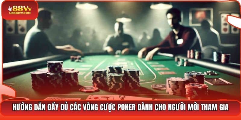 Hướng dẫn đầy đủ các vòng cược Poker dành cho người mới tham gia