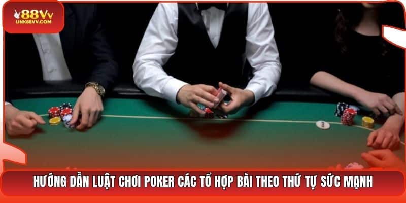 Hướng dẫn luật chơi Poker các tổ hợp bài theo thứ tự sức mạnh