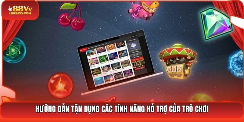 Hướng dẫn tận dụng các tính năng hỗ trợ của trò chơi