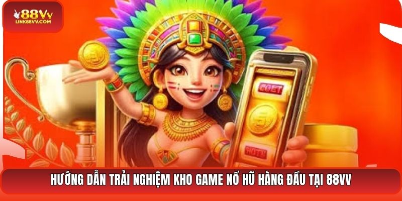 Hướng dẫn trải nghiệm kho game nổ hũ hàng đầu tại 88VV