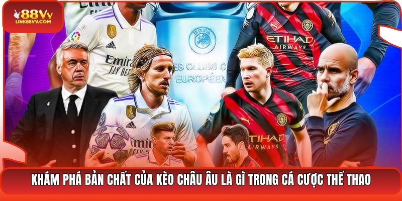 Khám phá bản chất của kèo châu Âu là gì trong cá cược thể thao