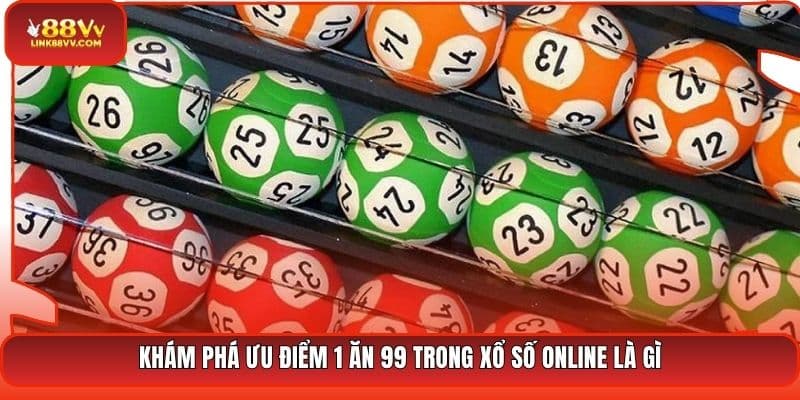Khám phá ưu điểm 1 ăn 99 trong xổ số online là gì