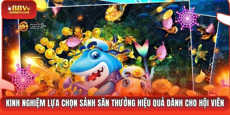 Kinh nghiệm lựa chọn sảnh săn thưởng hiệu quả dành cho hội viên