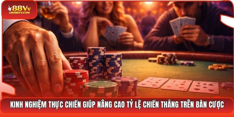 Kinh nghiệm thực chiến giúp nâng cao tỷ lệ chiến thắng trên bàn cược