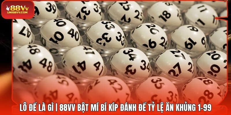 Lô Đề Là Gì | 88VV Bật Mí Bí Kíp Đánh Đề Tỷ Lệ Ăn Khủng 1-99