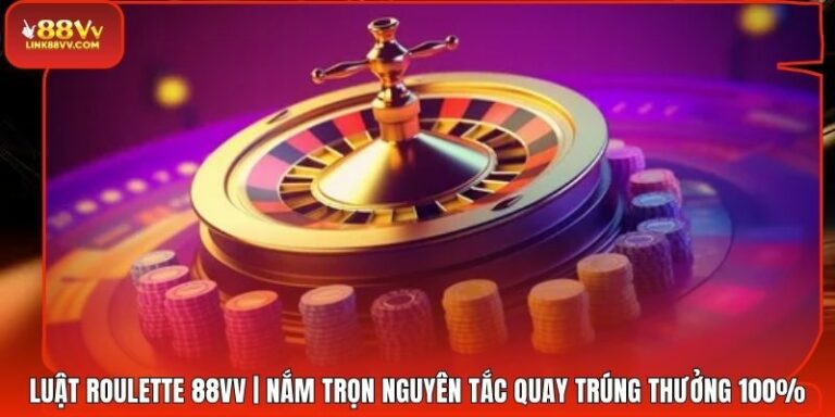 Luật Roulette 88VV | Nắm Trọn Nguyên Tắc Quay Trúng Thưởng 100%