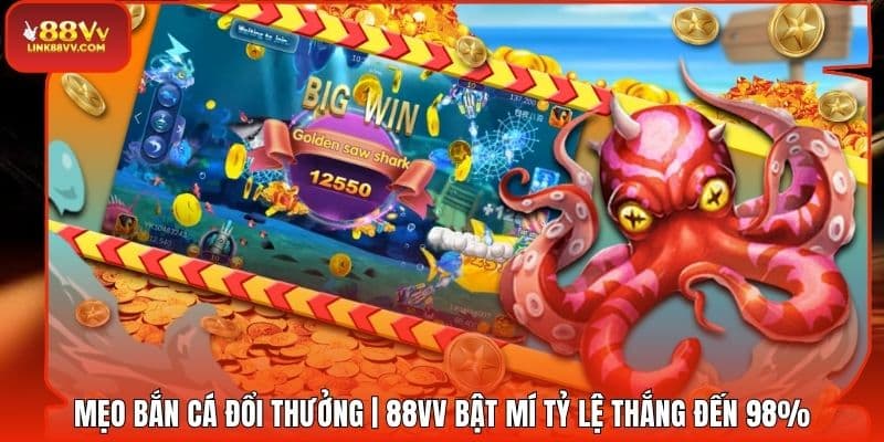 Mẹo Bắn Cá Đổi Thưởng | 88VV Bật Mí Tỷ Lệ Thắng Đến 98%