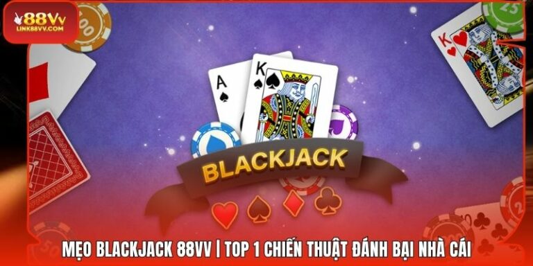 Mẹo Blackjack 88VV | Top 1 Chiến Thuật Đánh Bại Nhà Cái