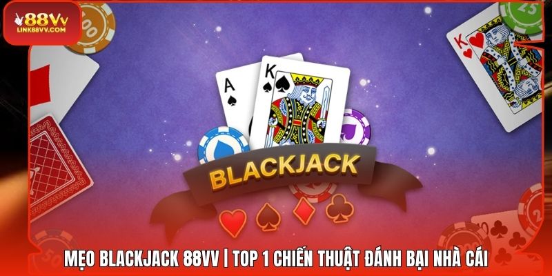 Mẹo Blackjack 88VV | Top 1 Chiến Thuật Đánh Bại Nhà Cái