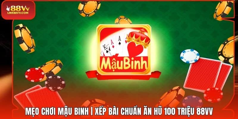 Mẹo Chơi Mậu Binh | Xếp Bài Chuẩn Ăn Hũ 100 Triệu 88VV