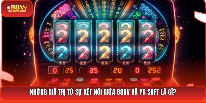 Những giá trị từ sự kết nối giữa 88VV và PG Soft là gì?