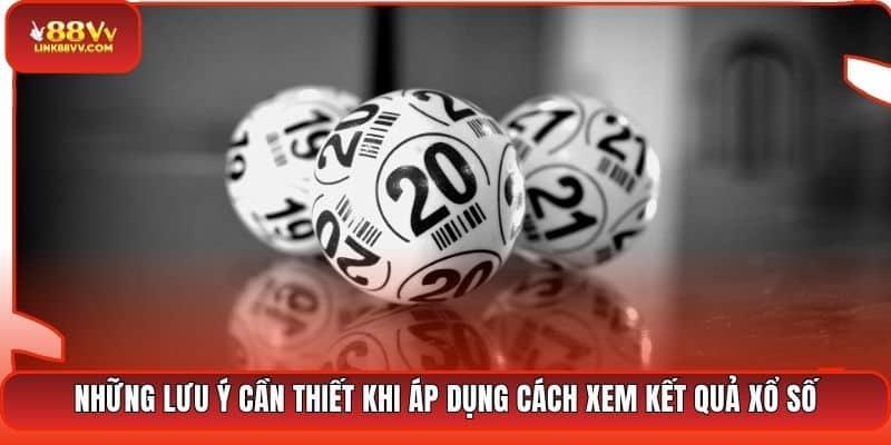 Những lưu ý cần thiết khi áp dụng cách xem kết quả xổ số