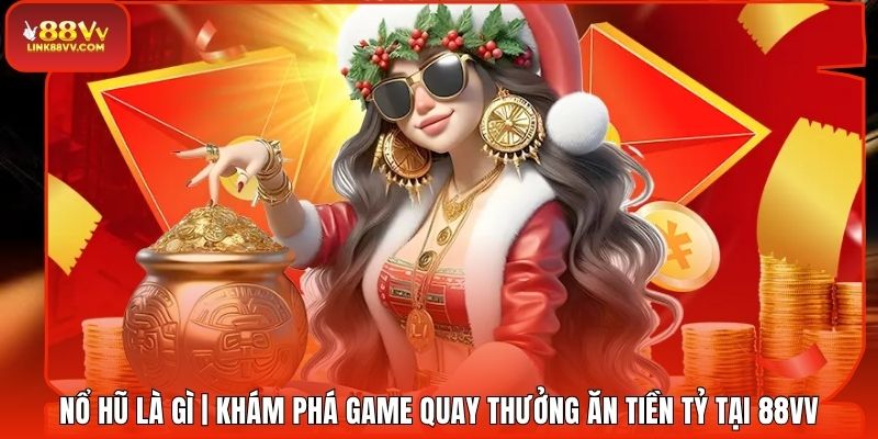 Nổ Hũ Là Gì | Khám Phá Game Quay Thưởng Ăn Tiền Tỷ Tại 88VV