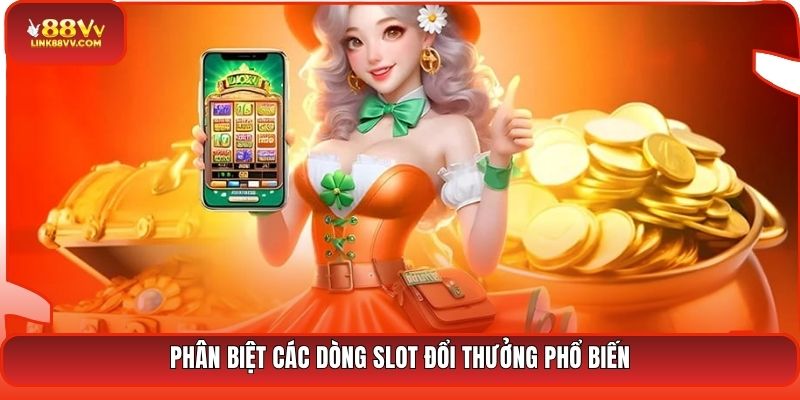 Phân biệt các dòng slot đổi thưởng phổ biến