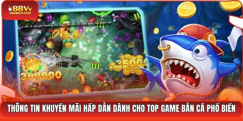 Thông tin khuyến mãi hấp dẫn dành cho top game bắn cá phổ biến
