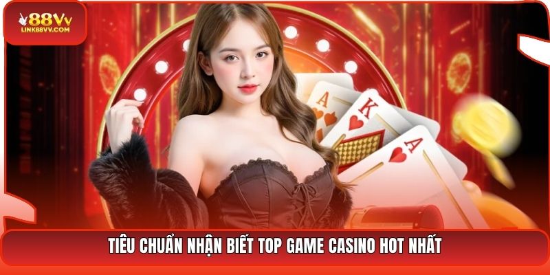 Tiêu chuẩn nhận biết top game casino hot nhất