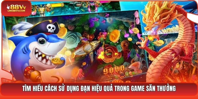 Tìm hiểu cách sử dụng đạn hiệu quả trong game săn thưởng