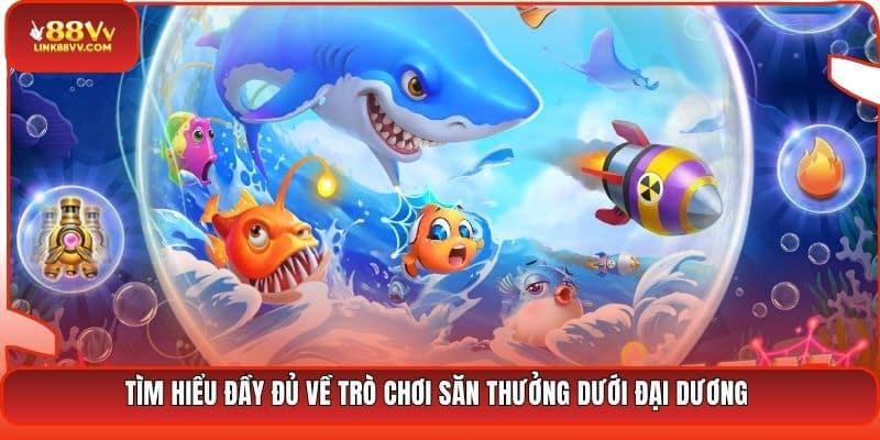 Tìm hiểu đầy đủ về trò chơi săn thưởng dưới đại dương 