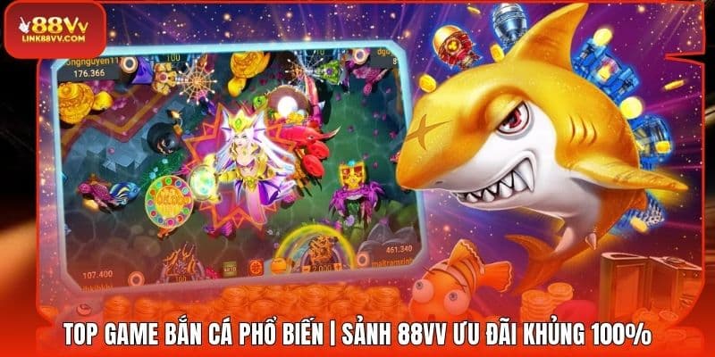 Top Game Bắn Cá Phổ Biến | Sảnh 88VV Ưu Đãi Khủng 100%
